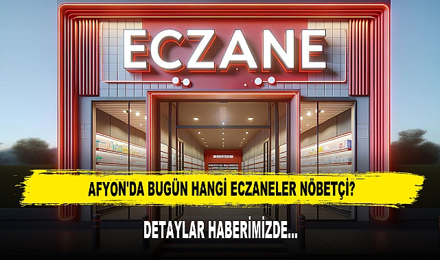 AFYON'DA BUGÜN HANGİ ECZANELER NÖBETÇİ?