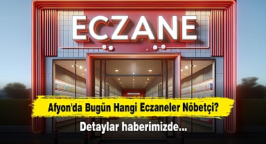Afyon'da Bugün Hangi Eczaneler Nöbetçi? Detaylar Haberimizde…