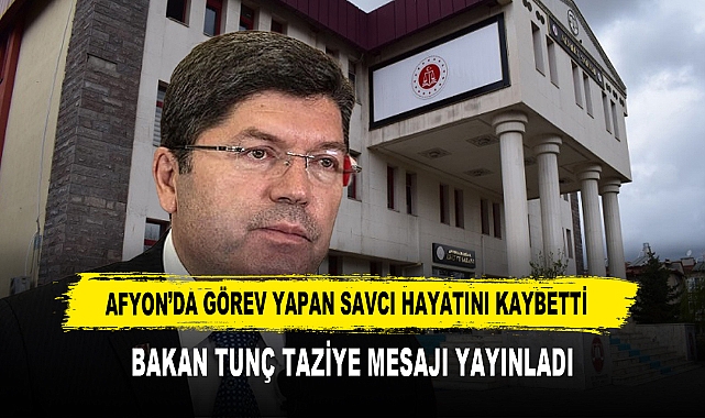 AFYON’DA GÖREV YAPAN SAVCI HAYATINI KAYBETTİ BAKAN TUNÇ TAZİYE MESAJI YAYINLADI