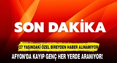 AFYON’DA KAYIP GENÇ HER YERDE ARANIYOR!  