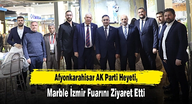 Afyonkarahisar AK Parti Heyeti, Marble İzmir Fuarını Ziyaret Etti