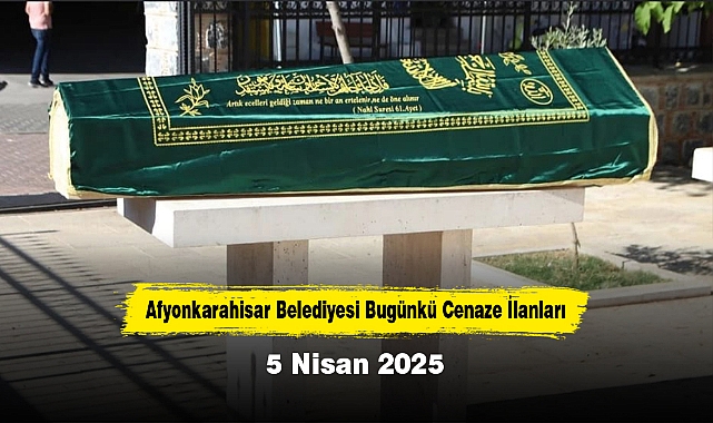 Afyonkarahisar Belediyesi Bugünkü Cenaze İlanları (5 Nisan 2025)