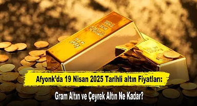Afyonkarahisar’da 19 Nisan 2025 Tarihli altın Fiyatları Ne Kadar?
