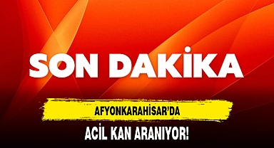 AFYONKARAHİSAR’DA ACİL KAN ARANIYOR!