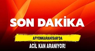 AFYONKARAHİSAR’DA ACİL KAN ARANIYOR!