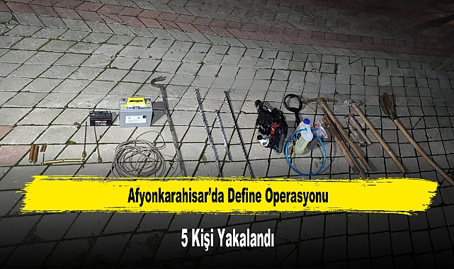 Afyonkarahisar’da Define Operasyonu: 5 Kişi Yakalandı