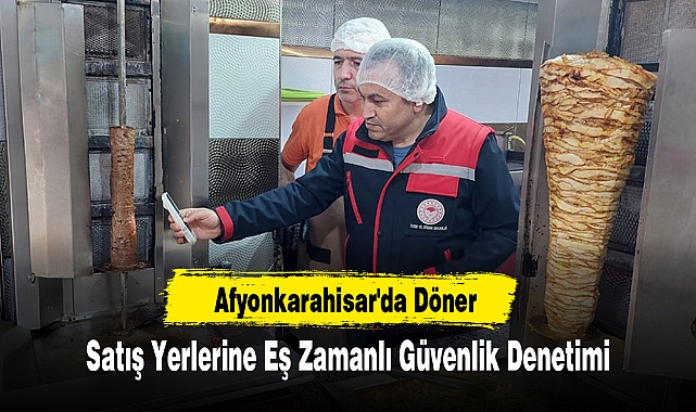 Afyonkarahisar'da Döner Satış Yerlerine Eş Zamanlı Güvenlik Denetimi