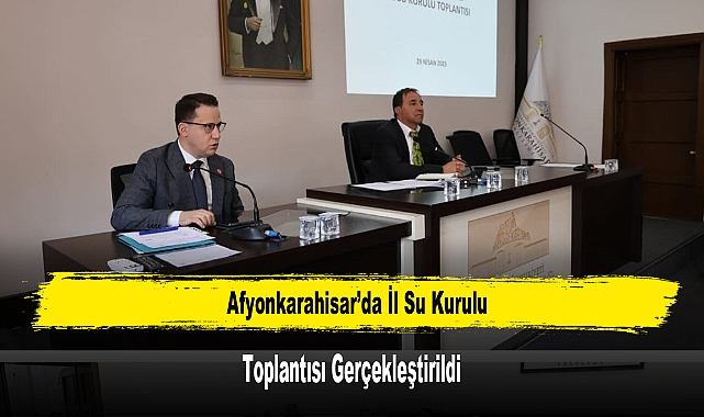 Afyonkarahisar’da İl Su Kurulu Toplantısı Gerçekleştirildi