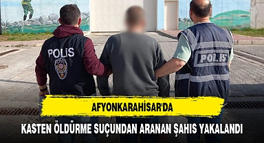 AFYONKARAHİSAR'DA KASTEN ÖLDÜRME SUÇUNDAN ARANAN ŞAHIS YAKALANDI