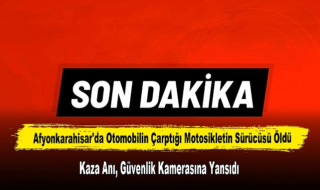Afyonkarahisar'da Otomobilin Çarptığı Motosikletin Sürücüsü Öldü