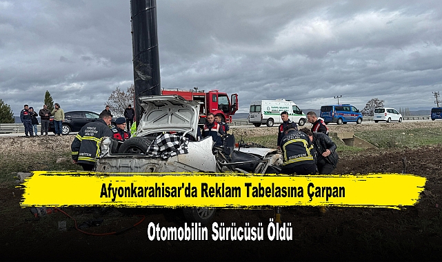 Afyonkarahisar'da Reklam Tabelasına Çarpan Otomobilin Sürücüsü Öldü