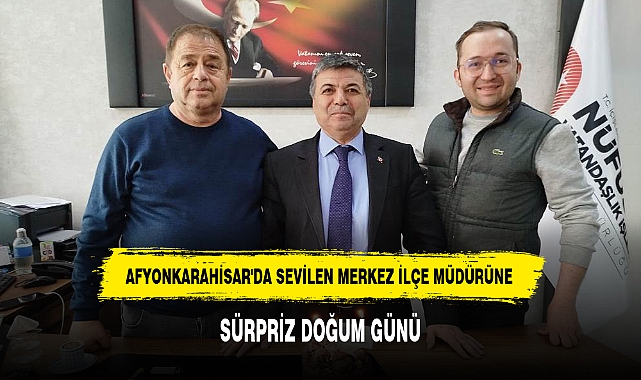 AFYONKARAHİSAR'DA SEVİLEN MERKEZ İLÇE MÜDÜRÜNE SÜRPRİZ DOĞUM GÜNÜ