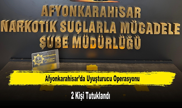 Afyonkarahisar’da Uyuşturucu Operasyonunda 2 Kişi Tutuklandı