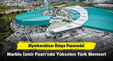 Afyonkarahisar Dünya Pazarında: Marble İzmir Fuarı'nda Yükselen Türk Mermeri!