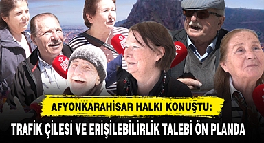 AFYONKARAHİSAR HALKI KONUŞTU: TRAFİK ÇİLESİ VE ERİŞİLEBİLİRLİK TALEBİ ÖN PLANDA