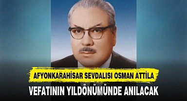 AFYONKARAHİSAR SEVDALISI OSMAN ATTİLA, VEFATININ YILDÖNÜMÜNDE ANILACAK