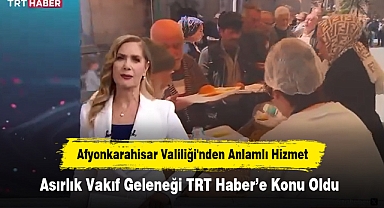 Afyonkarahisar Valiliği'nden Anlamlı Hizmet: Asırlık Vakıf Geleneği TRT Haber’e Konu Oldu