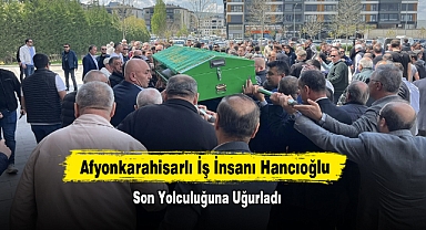 Afyonkarahisarlı İş İnsanı Hancıoğlu Son Yolculuğuna Uğurladı