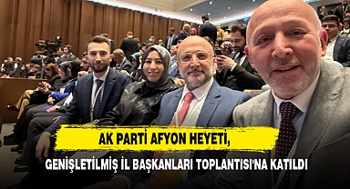 AK Parti Afyon Heyeti, Genişletilmiş İl Başkanları Toplantısı'na Katıldı