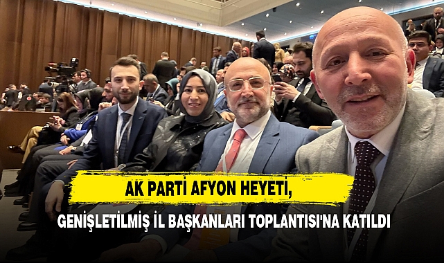AK Parti Afyon Heyeti, Genişletilmiş İl Başkanları Toplantısı'na Katıldı