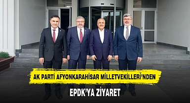 AK PARTİ AFYONKARAHİSAR MİLLETVEKİLLERİ’NDEN EPDK’YA ZİYARET