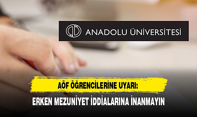 AÖF ÖĞRENCİLERİNE UYARI: ERKEN MEZUNİYET İDDİALARINA İNANMAYIN