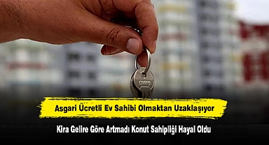Asgari Ücretli Ev Sahibi Olmaktan Uzaklaşıyor: Kira Gelire Göre Artmadı, Konut Sahipliği Hayal Oldu