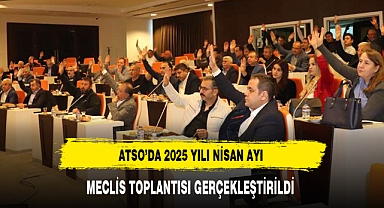 ATSO'DA 2025 YILI NİSAN AYI MECLİS TOPLANTISI GERÇEKLEŞTİRİLDİ