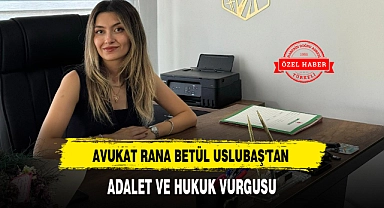 AVUKAT RANA BETÜL USLUBAŞ'TAN ADALET VE HUKUK VURGUSU