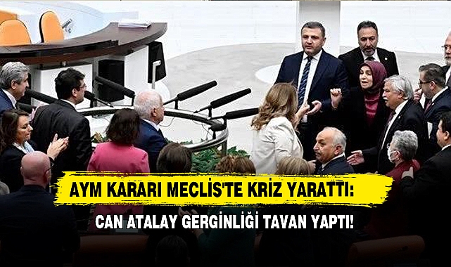 AYM Kararı Meclis'te Kriz Yarattı: Can Atalay Gerginliği Tavan Yaptı!