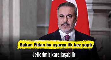 Bakan Fidan bu uyarıyı ilk kez yaptı: Jetlerimiz karşılaşabilir