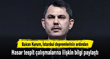Bakan Kurum, İstanbul depremlerinin ardından hasar tespit çalışmalarına ilişkin bilgi paylaştı