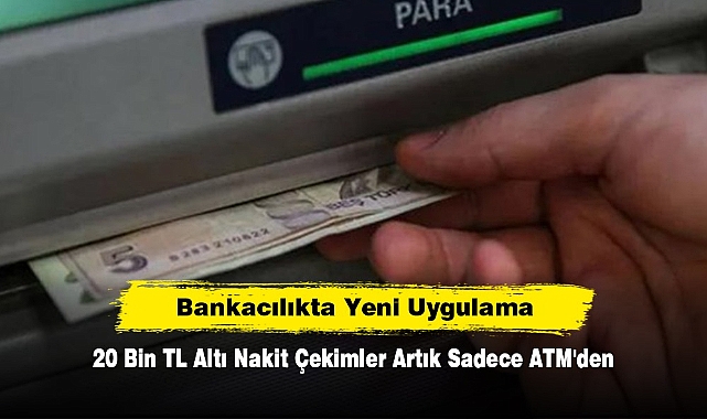 Bankacılıkta Yeni Uygulama: 20 Bin TL Altı Nakit Çekimler Artık Sadece ATM'den
