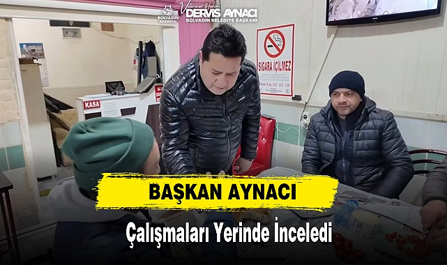 BAŞKAN AYNACI ÇALIŞMALARI YERİNDE İNCELEDİ