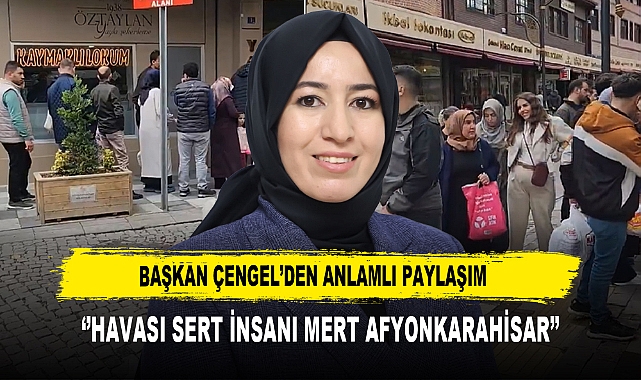 BAŞKAN ÇENGEL’DEN ANLAMLI PAYLAŞIM  ‘’HAVASI SERT İNSANI MERT AFYONKARAHİSAR’’
