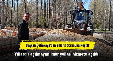 Başkan Çetinkaya’dan Yılların Sorununa Neşter: Yıllardır açılmayan imar yolları hizmete açıldı