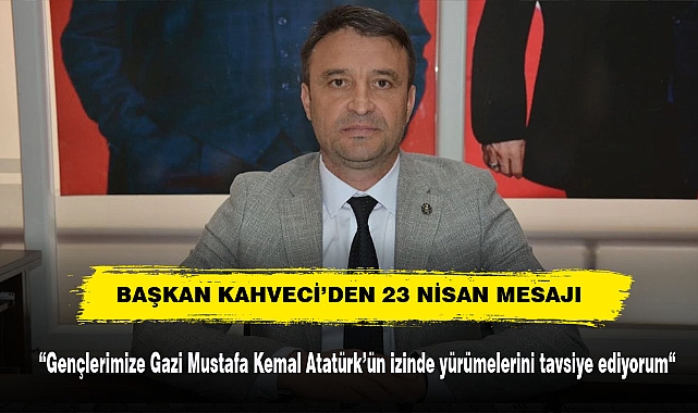 BAŞKAN KAHVECİ’DEN 23 NİSAN MESAJI