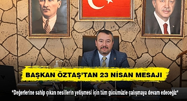 BAŞKAN ÖZTAŞ’TAN 23 NİSAN MESAJI