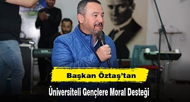 Başkan Öztaş’tan Üniversiteli Gençlere Moral Desteği