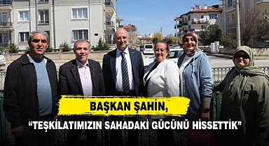 Başkan Şahin, “Teşkilatımızın Sahadaki Gücünü Hissettik”