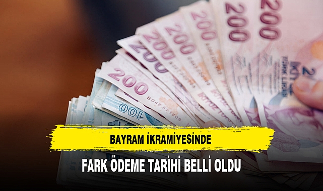 BAYRAM İKRAMİYESİNDE FARK ÖDEME TARİHİ BELLİ OLDU