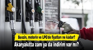 Benzin, motorin ve LPG'de fiyatları ne kadar? Akaryakıtta zam ya da indirim var mı?