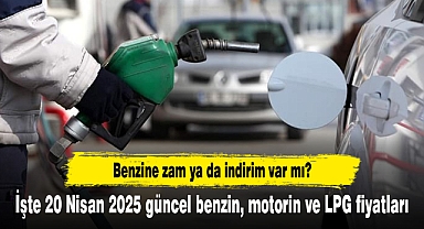 Benzine zam ya da indirim var mı? İşte 20 Nisan 2025 güncel benzin, motorin ve LPG fiyatları