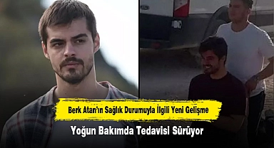 Berk Atan’ın Sağlık Durumuyla İlgili Yeni Gelişme: Yoğun Bakımda Tedavisi Sürüyor