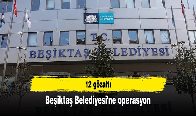 Beşiktaş Belediyesi'ne operasyon: 12 gözaltı