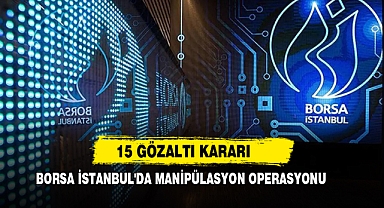 Borsa İstanbul'da Manipülasyon Operasyonu: 15 Gözaltı Kararı