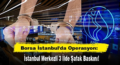 Borsa İstanbul'da Manipülasyon Operasyonu: İstanbul Merkezli 3 İlde Şafak Baskını!