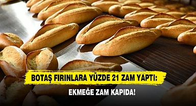 BOTAŞ fırınlara yüzde 21 zam yaptı: Ekmeğe zam kapıda!