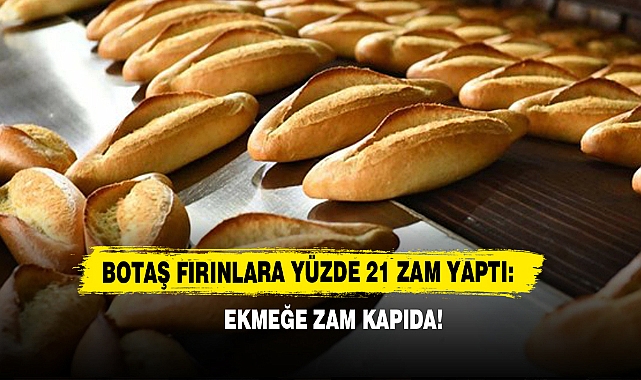 BOTAŞ fırınlara yüzde 21 zam yaptı: Ekmeğe zam kapıda!