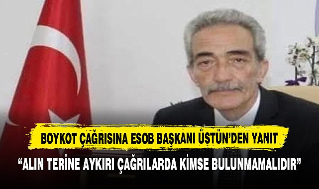 BOYKOT ÇAĞRISINA ESOB BAŞKAKANI ÜSTÜN’DEN YANIT